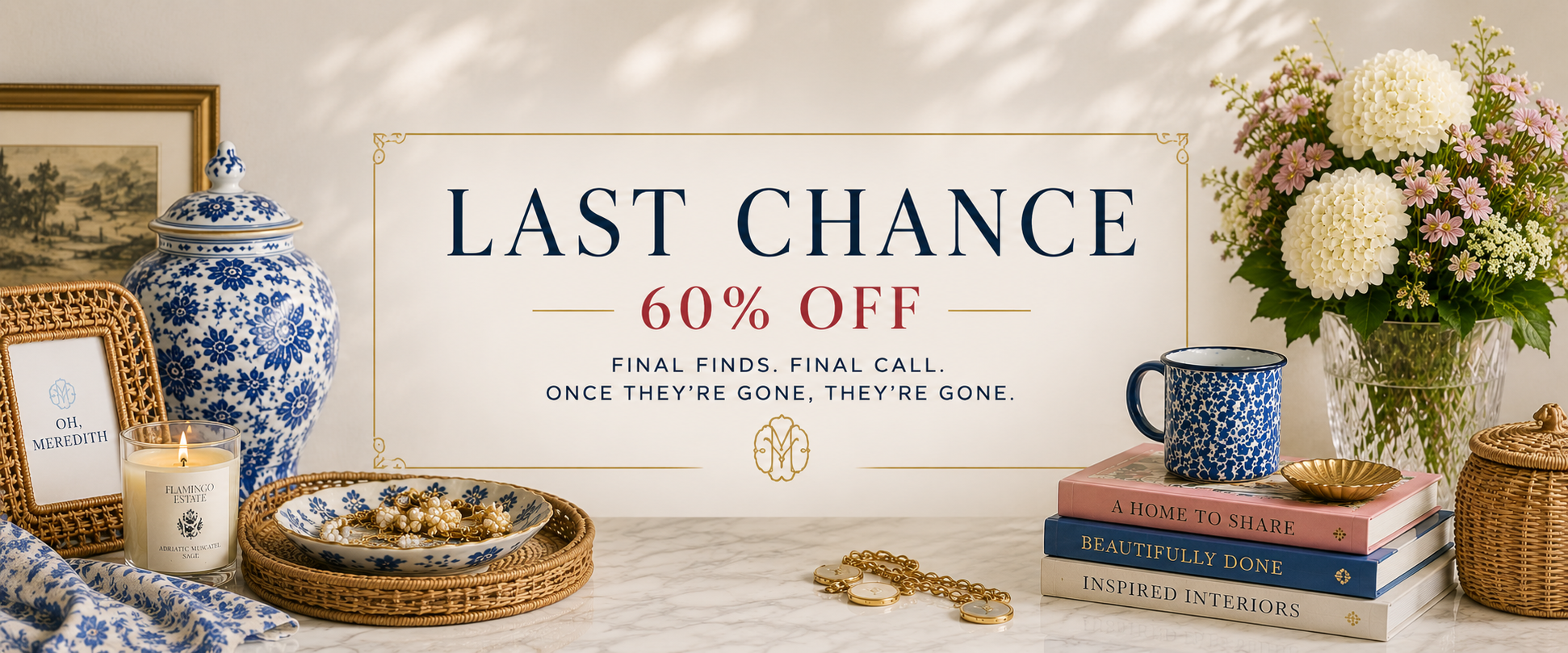 Last Chance 60% Off sale collection at Oh, Meredith featuring home décor, jewelry, books, candles, entertaining essentials, blue and white porcelain, floral arrangements, and curated boutique gifts with final markdowns.