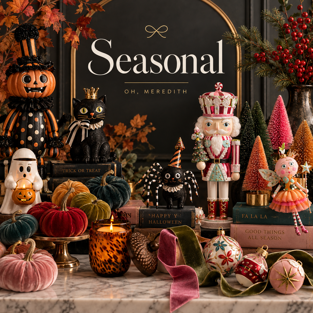 Oh, Meredith Seasonal Collection featuring Halloween décor, velvet pumpkins, whimsical figurines, Christmas ornaments, nutcrackers, bottle brush trees, ribbon, and festive home accents.